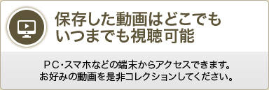 保存した動画はどこでもいつでも視聴可能