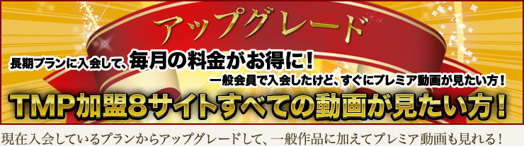 TMP加盟の7サイトすべての動画が見たい方へ!現在入会しているプランからアップグレードして、一般作品に加えてプレミアム動画も見れる!